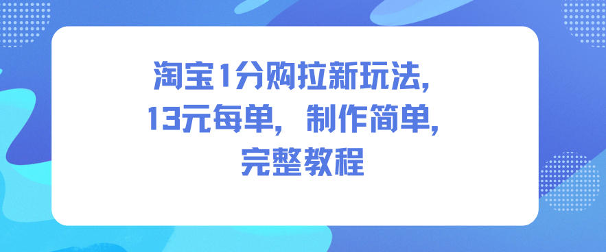 淘宝1分购拉新玩法,13米每单,制作简单,完整教程-蜗牛学社