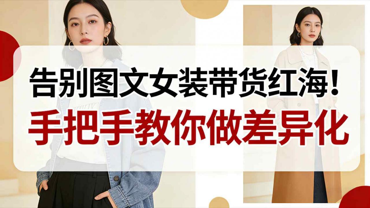 告别图文女装带货红海！手把手教你做差异化，新手也能弯道超车-蜗牛学社