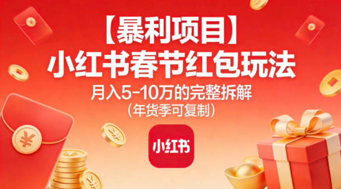 【暴利项目】小红书春节红包玩法月入5W的完整拆解（年货季可复制）-蜗牛学社