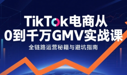 TikTok电商从0到千万GMV实战课，从0到1拆解实战秘籍（更新）-蜗牛学社