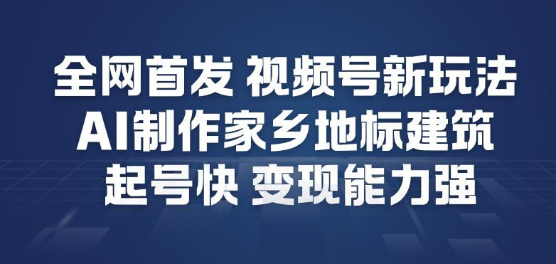 全网首发，视频号新玩法，AI制作家乡地标建筑，起号快，变现能力强-蜗牛学社