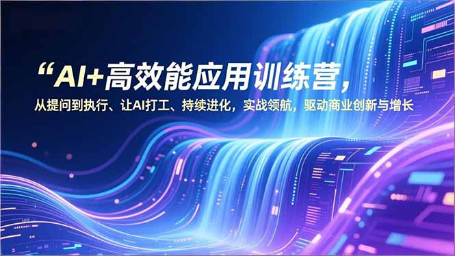 AI+高效能应用训练营，从提问到执行、让AI打工、持续进化，实战领航，驱动商业创新与增长-蜗牛学社