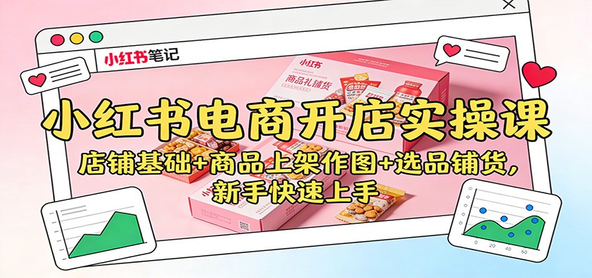 小红书电商开店实操课:店铺基础+商品上架作图+选品铺货,新手快速上手-蜗牛学社