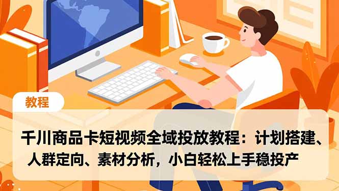 千川商品卡短视频全域投放教程:计划搭建、人群定向、素材分析,小白轻松上手稳投产-蜗牛学社