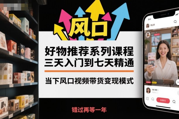 好物推荐系列课程，三天入门到七天精通，当下风口视频带货变现模式-蜗牛学社