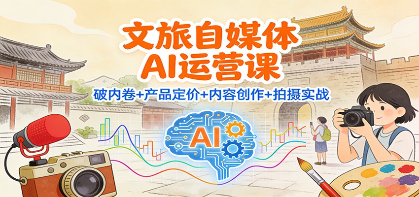 文旅自媒体AI运营课：破内卷+产品定价+内容创作+拍摄实战-蜗牛学社