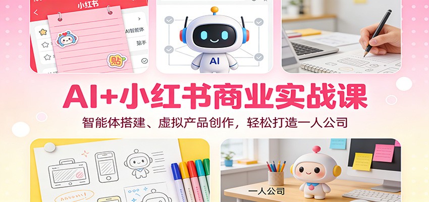 AI+小红书商业实战课：智能体搭建、虚拟产品创作，轻松打造一人公司-蜗牛学社