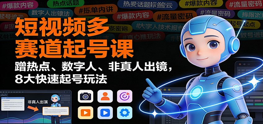 短视频多赛道起号课：蹭热点、数字人、非真人出镜，8大快速起号玩法-蜗牛学社