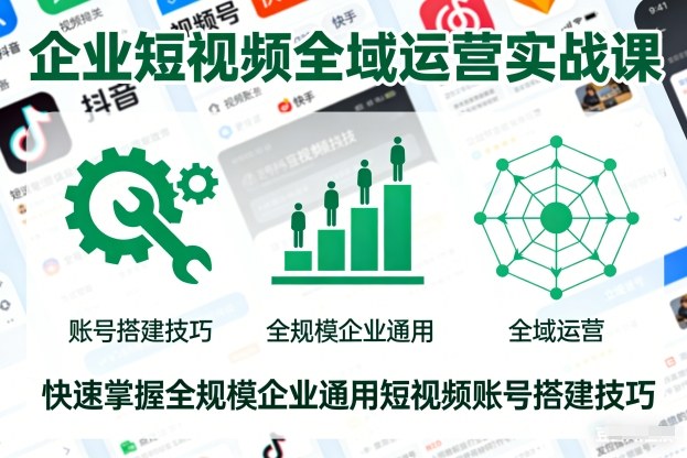 企业短视频全域运营实战课，快速掌握全规模企业通用短视频账号搭建技巧-蜗牛学社