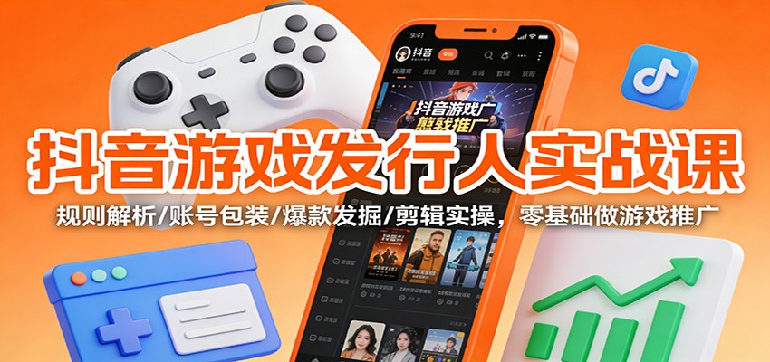 抖音游戏发行人实战课:规则解析/账号包装/爆款发掘 /剪辑实操,零基础做游戏推广-蜗牛学社