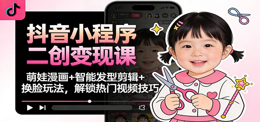 抖音小程序二创变现课:萌娃漫画+智能发型剪辑+换脸玩法,解锁热门视频技巧-蜗牛学社
