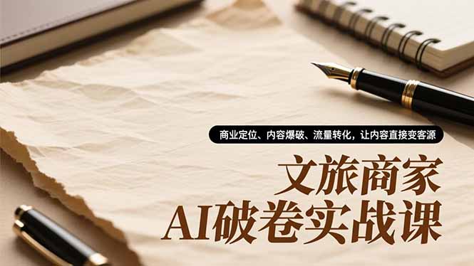 文旅商家AI破卷实战课,商业定位、内容爆破、流量转化,让内容直接变客源