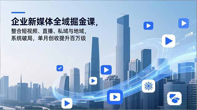 企业新媒体全域掘金课，整合短视频、直播、私域与地域，系统破局，单月创收提升百万级-蜗牛学社