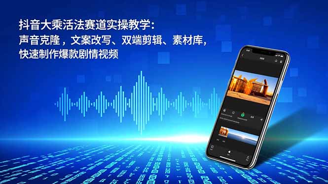 抖音大乘活法赛道实操教学:声音克隆,文案改写、双端剪辑、素材库,快速制作爆款剧情视频-蜗牛学社