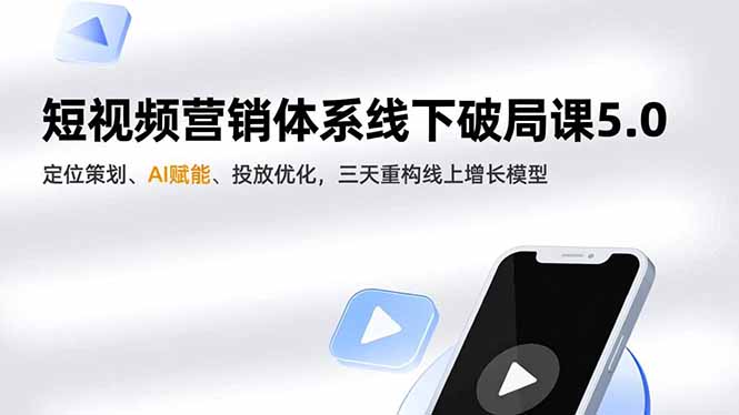 短视频营销体系线下破局课5.0,定位策划、AI赋能、投放优化,三天重构线上增长模型
