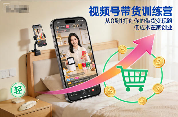 视频号带货训练营，从0到1打造你的带货变现路，低成本在家创业-蜗牛学社