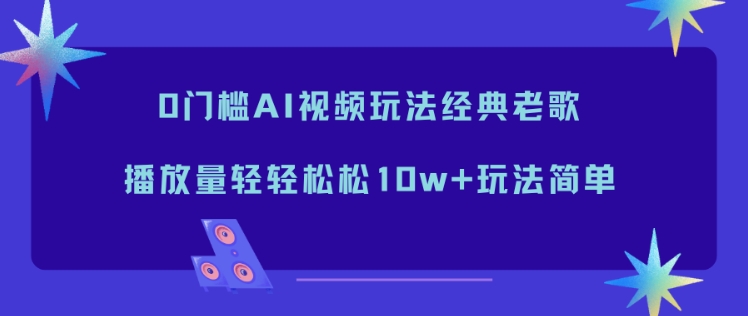 0门槛AI视频玩法经典老歌,播放量轻轻松松10w+玩法简单-蜗牛学社