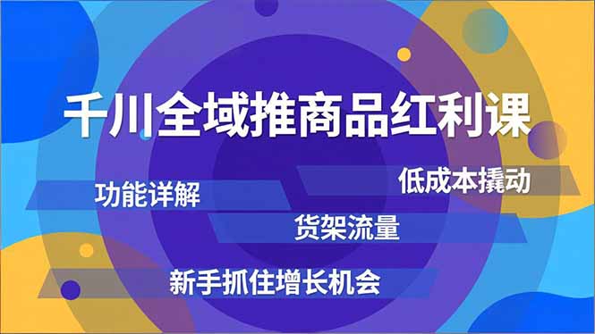 千川全域推商品红利课，功能详解、低成本撬动、货架流量，新手抓住增长机会-蜗牛学社