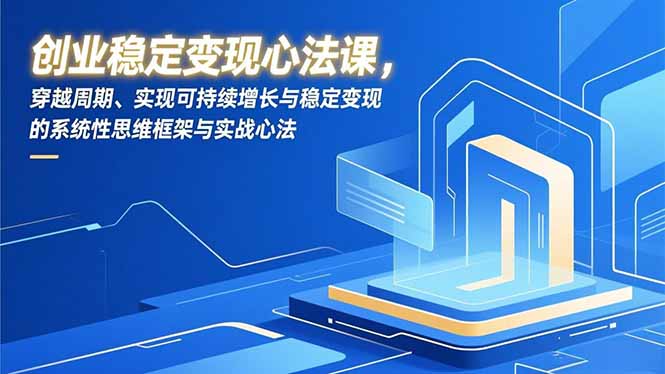 创业稳定变现心法课，穿越周期、实现可持续增长与稳定变现的系统性思维框架与实战心法-蜗牛学社
