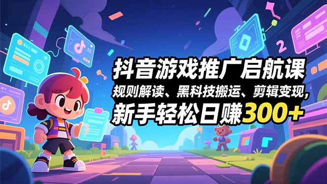 抖音游戏推广启航课,规则解读、黑科技搬运、剪辑变现,新手轻松日赚300+-蜗牛学社