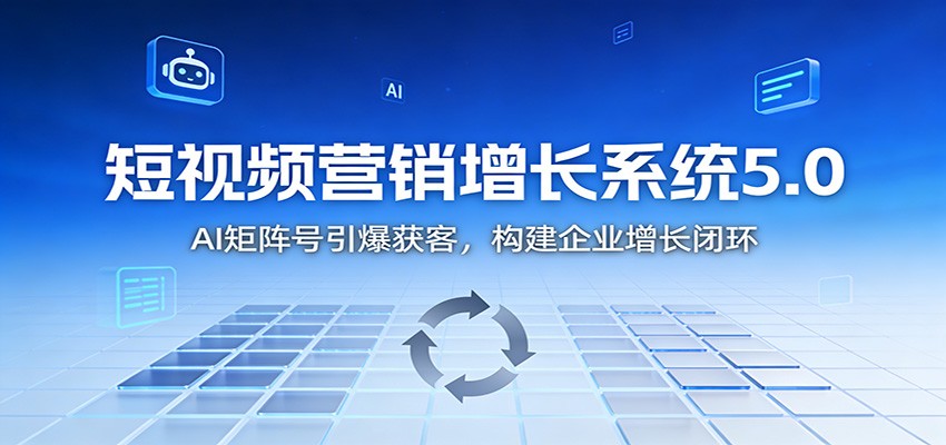 短视频营销增长系统5.0:AI 矩阵号引爆获客,构建企业增长闭环-蜗牛学社