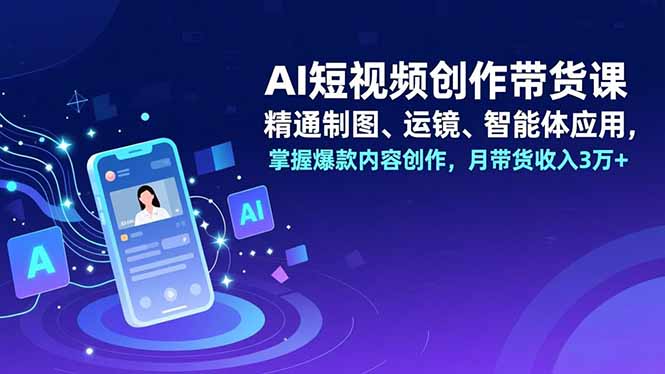 AI短视频创作带货课,精通制图、运镜、智能体应用,掌握爆款内容创作,月带货收入3万+-蜗牛学社