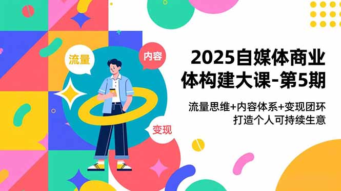 2025自媒体商业体构建大课-第5期,流量思维+内容体系+变现闭环,打造个人可持续生意-蜗牛学社