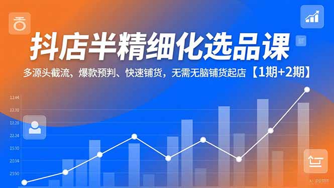 抖店半精细化选品课,多源头截流、爆款预判、快速铺货,无脑铺货起店【1期+2期】-蜗牛学社