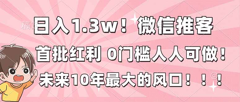 日入1.3w！微信推客，首批红利，未来10年最大的风口，0门槛，人人可做！-蜗牛学社