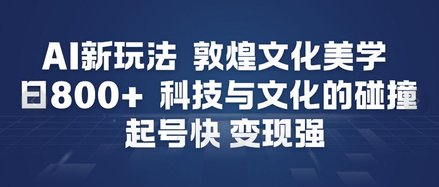 AI新玩法，敦煌文化美学，科技与文化的碰撞，起号快变现强-蜗牛学社
