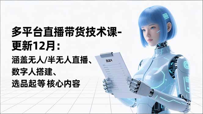 平台直播带货技术课-更新12月：涵盖无人/半无人直播、数字人搭建、选品起号等核心内容-蜗牛学社