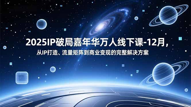 2025IP破局嘉年华万人线下课-12月，从IP打造、流量矩阵到商业变现的完整解决方案-蜗牛学社