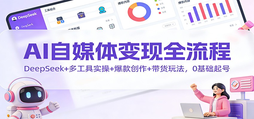 AI自媒体变现全流程:DeepSeek+多工具实操+爆款创作+带货玩法,0基础起号-蜗牛学社