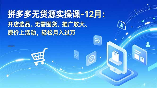 拼多多无货源实操课-12月：开店选品、无需囤货、推广放大、原价上活动，轻松月入过万-蜗牛学社