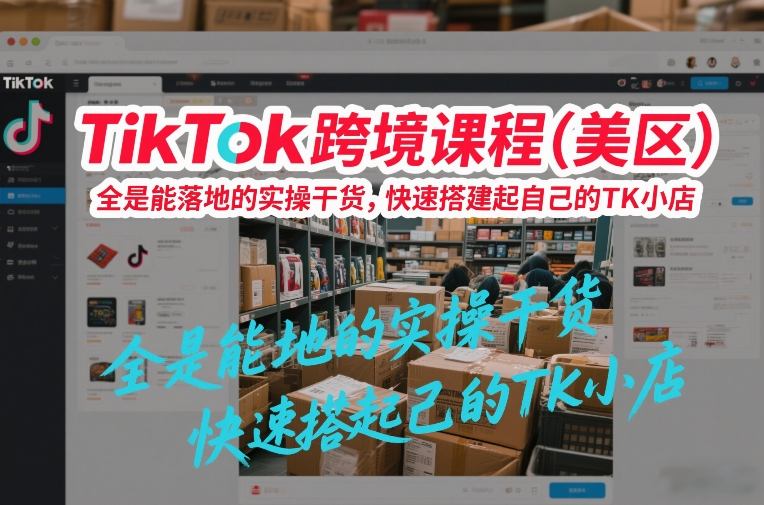 TikTok跨境课程(美区)，全是能落地的实操干货，快速搭建起自己的TK小店-蜗牛学社