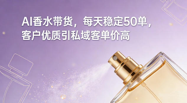 AI香水带货，每天稳定50单，客户优质引私域客单价高-蜗牛学社