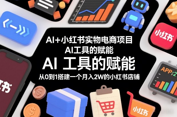 AI+小红书实物电商项目，AI工具的赋能，从0到1搭建一个月入2W的小红书店铺-蜗牛学社