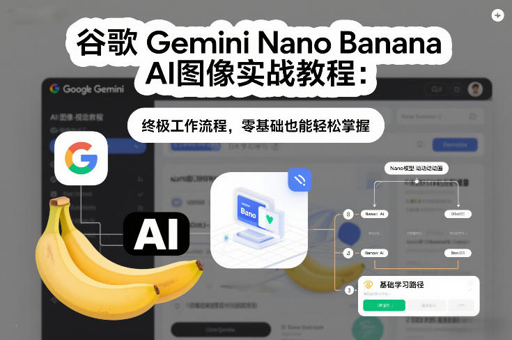 谷歌Gemini Nano Banana AI图像实战教程：终极工作流程，零基础也能轻松掌握-蜗牛学社