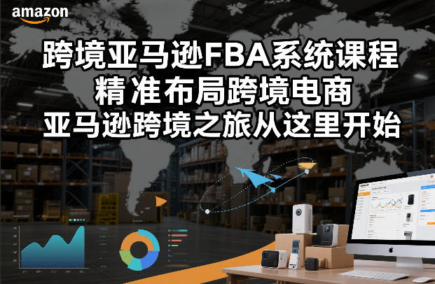跨境亚马逊FBA系统课程，精准布局跨境电商，亚马逊跨境之旅从这里开始-蜗牛学社