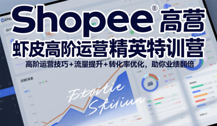 Shopee虾皮高阶运营精英特训营，高阶运营技巧+流量提升+转化率优化，助你业绩翻倍-蜗牛学社