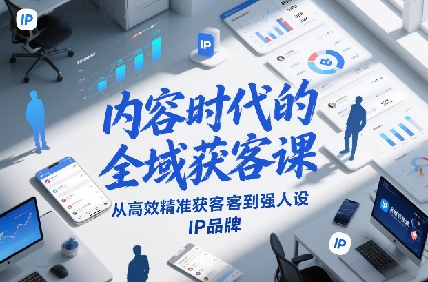 内容时代的全域获客课，从高效精准获客到强人设IP品牌-蜗牛学社