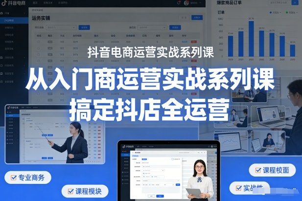抖音电商运营实战系列课,从入门到精通,搞定抖店全运营-蜗牛学社