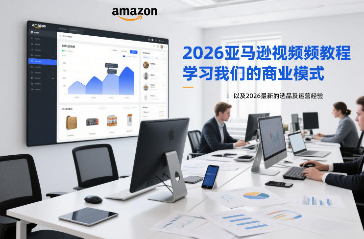 2026亚马逊视频教程，学习我们的商业模式，以及2026最新的选品及运营经验-蜗牛学社