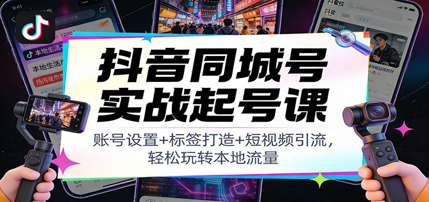 抖音同城号实战起号课：账号设置+标签打造+短视频引流，轻松玩转本地流量-蜗牛学社