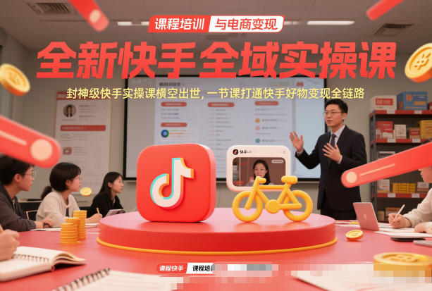 全新快手全域实操课，封神级快手实操课横空出世，一节课打通快手好物变现全链路-蜗牛学社