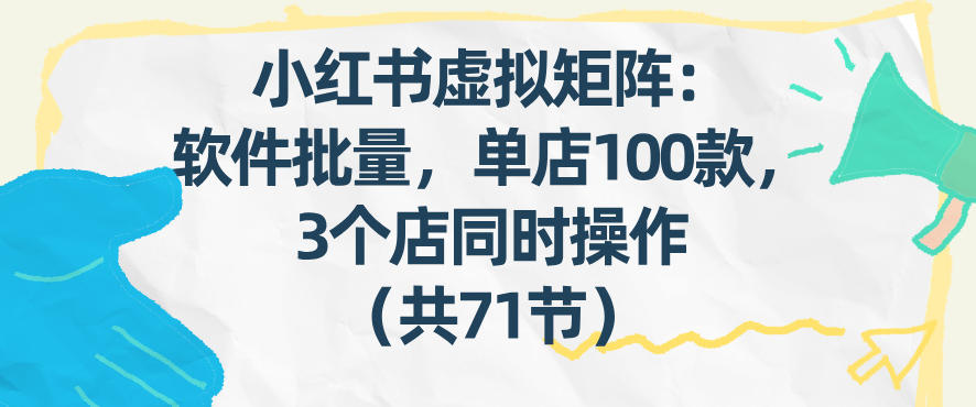 小红书虚拟矩阵：软件批量发笔记，单店100款，3个店同时操作(共71节)-蜗牛学社