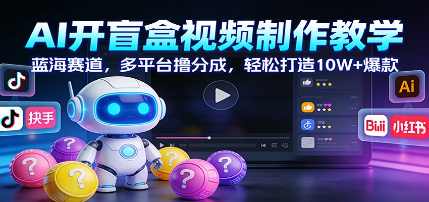 AI开盲盒视频制作教学：蓝海赛道，多平台撸分成，轻松打造10W+爆款-蜗牛学社
