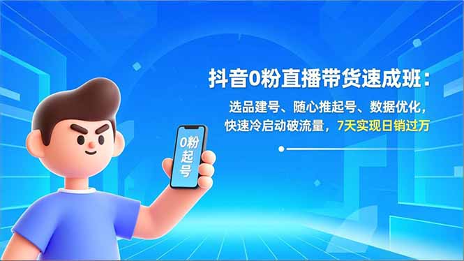 抖音0粉直播带货速成班：选品建号、随心推起号、数据优化，快速冷启动破流量，7天实现日销过万-蜗牛学社