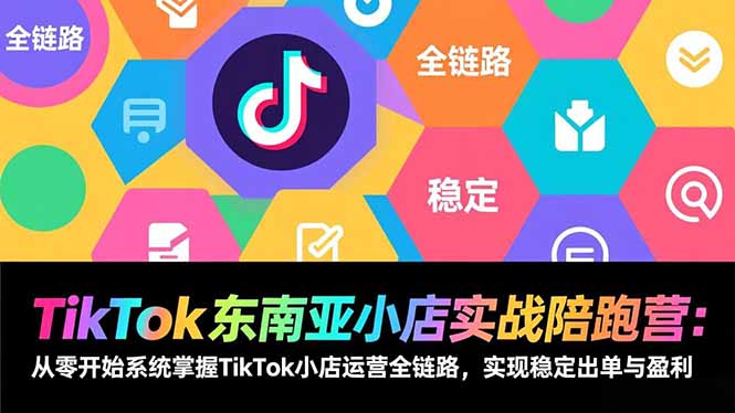TikTok东南亚小店实战陪跑营：从零开始系统掌握TikTok小店运营全链路，实现稳定出单与盈利-蜗牛学社