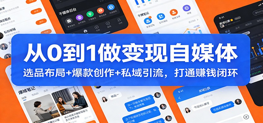 从0到1做变现自媒体：选品布局+ 爆款创作+私域引流，打通赚钱闭环-蜗牛学社
